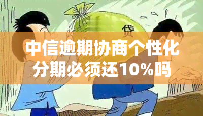 中信逾期协商个性化分期必须还10%吗？详细解析及应对策略