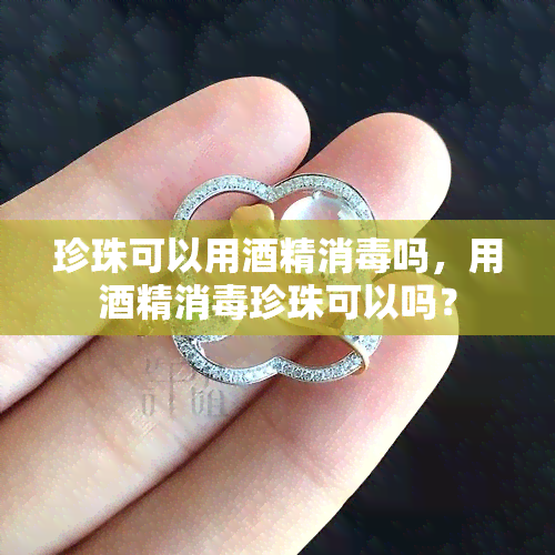 珍珠可以用精消吗，用精消珍珠可以吗？