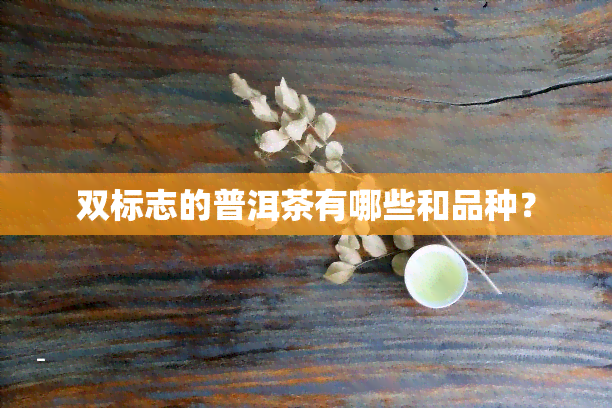 双标志的普洱茶有哪些和品种？