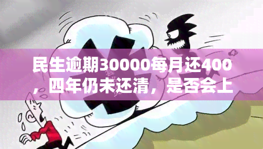 民生逾期30000每月还400，四年仍未还清，是否会上门？