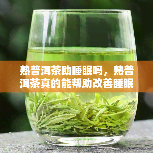 熟普洱茶助睡眠吗，熟普洱茶真的能帮助改善睡眠质量吗？