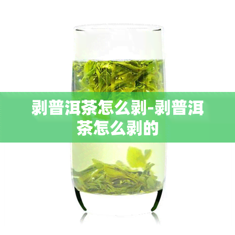 剥普洱茶怎么剥-剥普洱茶怎么剥的