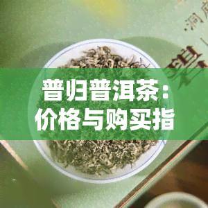 普归普洱茶：价格与购买指南