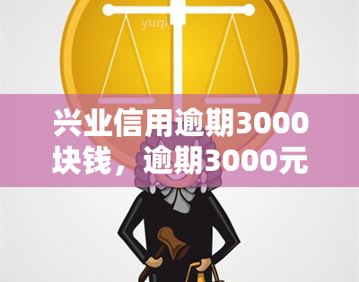 兴业信用逾期3000块钱，逾期3000元，兴业信用记录受影响！