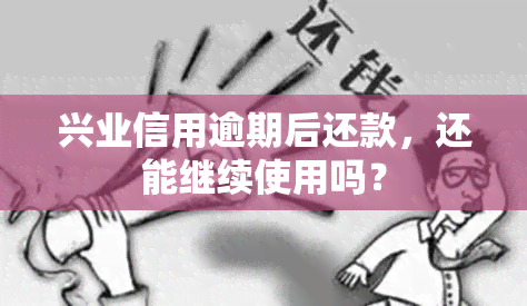 兴业信用逾期后还款，还能继续使用吗？