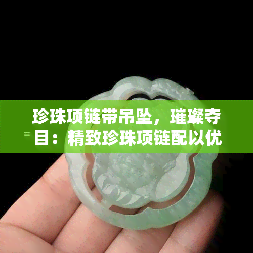 珍珠项链带吊坠，璀璨夺目：精致珍珠项链配以优雅吊坠设计