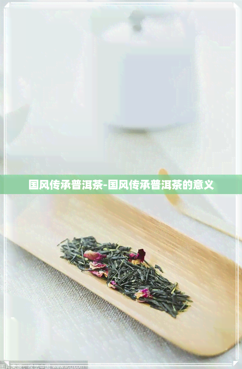 国风传承普洱茶-国风传承普洱茶的意义