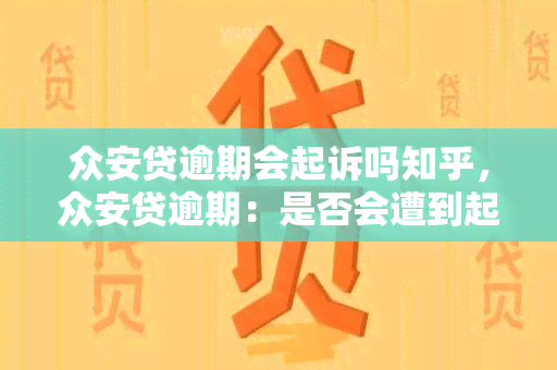 众安贷逾期会起诉吗知乎，众安贷逾期：是否会遭到起诉？——知乎上的讨论与解答