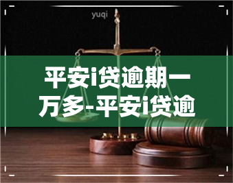 平安i贷逾期一万多-平安i贷逾期一年他们会真的去起诉吗