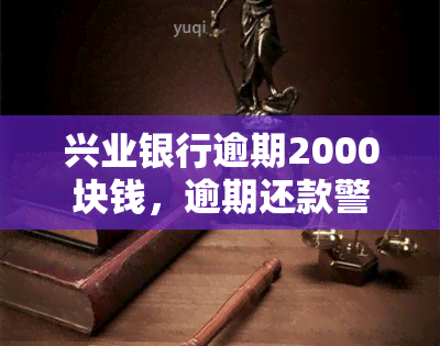 兴业银行逾期2000块钱，逾期还款警示：兴业银行2000元欠款，切勿忽视！