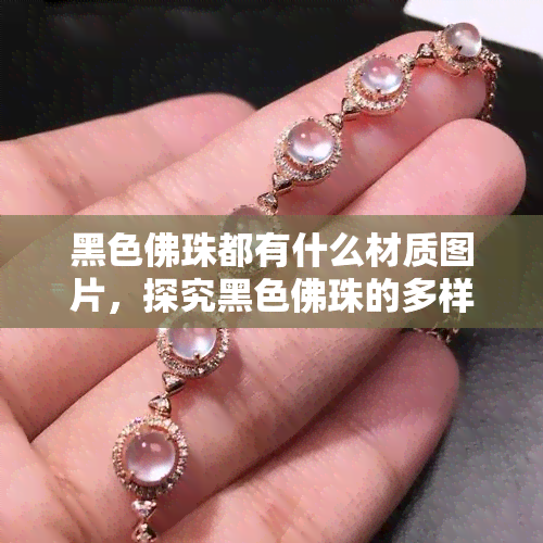 黑色佛珠都有什么材质图片，探究黑色佛珠的多样材质：精美图片展示