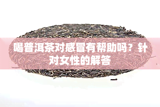 喝普洱茶对感冒有帮助吗？针对女性的解答