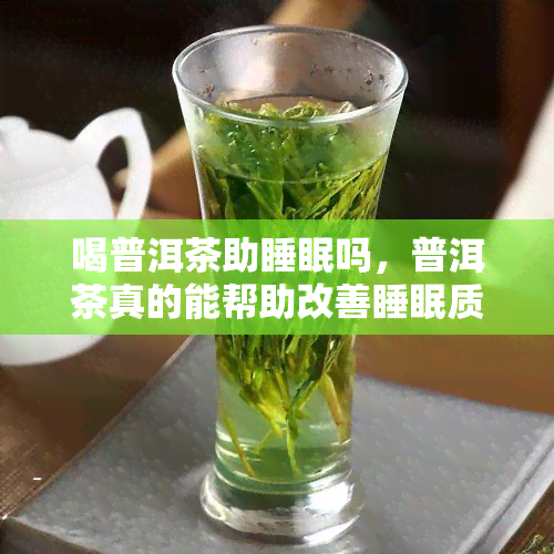 喝普洱茶助睡眠吗，普洱茶真的能帮助改善睡眠质量吗？