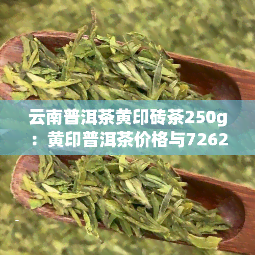 云南普洱茶黄印砖茶250g：黄印普洱茶价格与7262熟茶普洱介绍