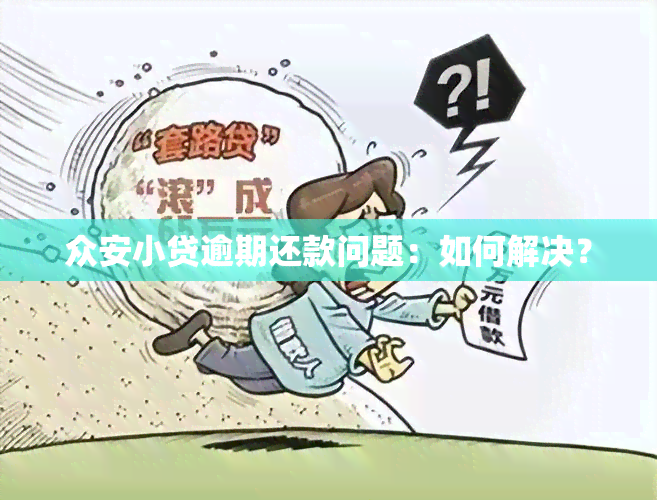 众安小贷逾期还款问题：如何解决？