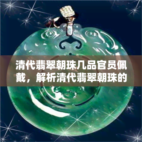 清代翡翠朝珠几品官员佩戴，解析清代翡翠朝珠的官位象征：几品官员的佩戴规定