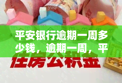 平安银行逾期一周多少钱，逾期一周，平安银行将收取多少费用？