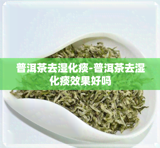 普洱茶去湿化痰-普洱茶去湿化痰效果好吗