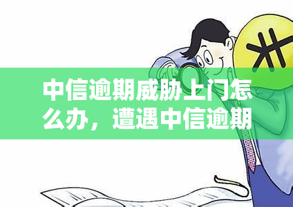 中信逾期上门怎么办，遭遇中信逾期上门？教你应对策略！