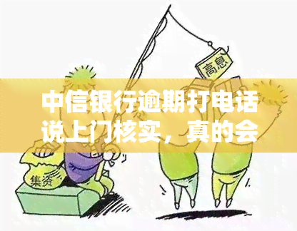 中信银行逾期打电话说上门核实，真的会上门吗？安全性如何？