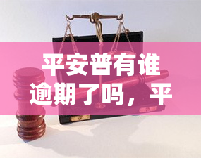 平安普有谁逾期了吗，平安普：是否存在用户逾期情况？