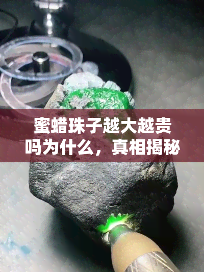 蜜蜡珠子越大越贵吗为什么，真相揭秘：蜜蜡珠子的大小真的决定了价格吗？