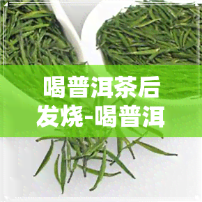 喝普洱茶后发烧-喝普洱茶后发烧怎么回事