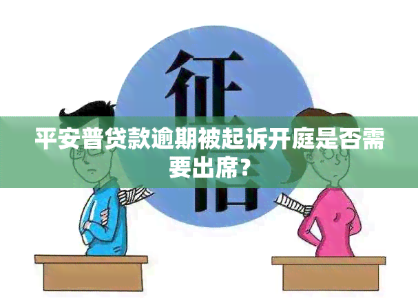 平安普贷款逾期被起诉开庭是否需要出席？