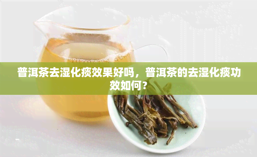 普洱茶去湿化痰效果好吗，普洱茶的去湿化痰功效如何？