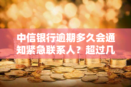 中信银行逾期多久会通知紧急联系人？超过几天算预期？已收到逾期2天的短信提醒