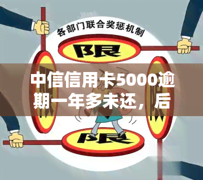 中信信用卡5000逾期一年多未还，后果严重！如何处理逾期问题？