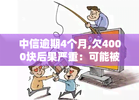 中信逾期4个月,欠4000块后果严重：可能被起诉