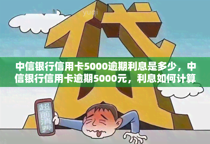 中信银行信用卡5000逾期利息是多少，中信银行信用卡逾期5000元，利息如何计算？