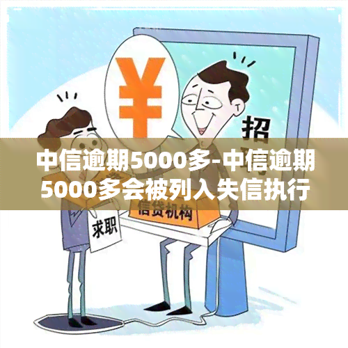 中信逾期5000多-中信逾期5000多会被列入失信执行人名单么