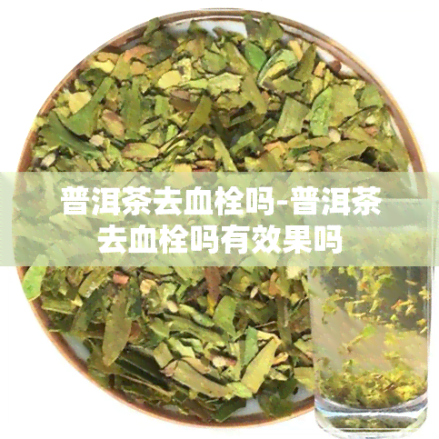 普洱茶去血栓吗-普洱茶去血栓吗有效果吗