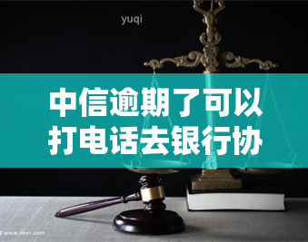 中信逾期了可以打电话去银行协商还款吗，如何处理中信信用卡逾期：是否可以向银行申请协商还款？