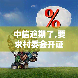 中信逾期了,要求村委会开证明可以自己私自章，中信逾期，能否让村委会私自章开具证明？