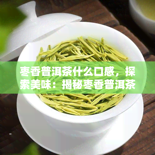 枣香普洱茶什么口感，探索美味：揭秘枣香普洱茶的独特口感