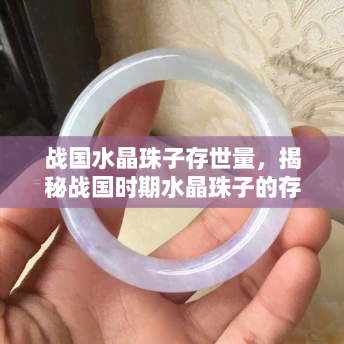 战国水晶珠子存世量，揭秘战国时期水晶珠子的存世量：珍贵文化遗产的探寻之旅