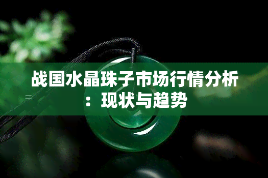 战国水晶珠子市场行情分析：现状与趋势