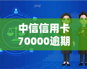 中信信用卡70000逾期，警惕！中信信用卡逾期70000元可能带来的严重后果