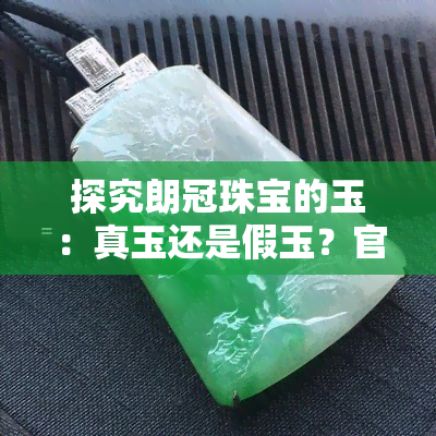 探究朗冠珠宝的玉：真玉还是假玉？官方解答