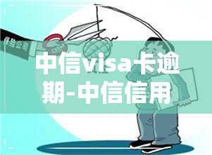 中信visa卡逾期-中信信用卡 逾期