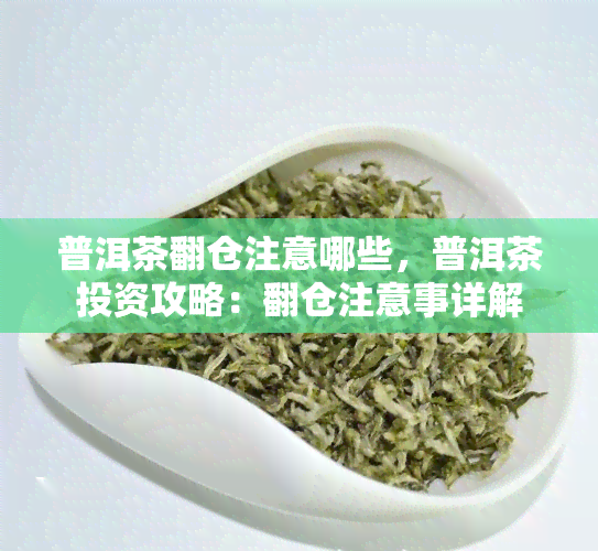 普洱茶翻仓注意哪些，普洱茶投资攻略：翻仓注意事详解