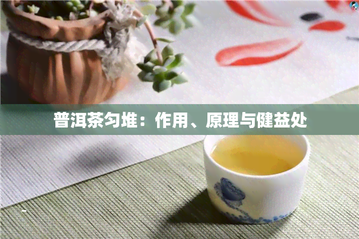 普洱茶匀堆：作用、原理与健益处