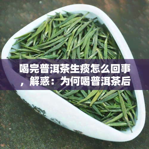 喝完普洱茶生痰怎么回事，解惑：为何喝普洱茶后会出现生痰现象？