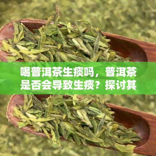 喝普洱茶生痰吗，普洱茶是否会导致生痰？探讨其可能的副作用