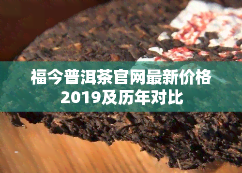 福今普洱茶官网最新价格2019及历年对比