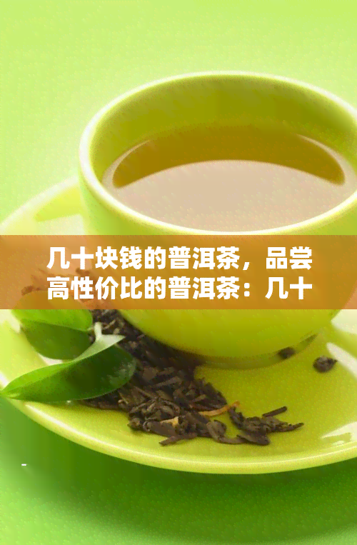 几十块钱的普洱茶，品尝高性价比的普洱茶：几十元就能享受的美味