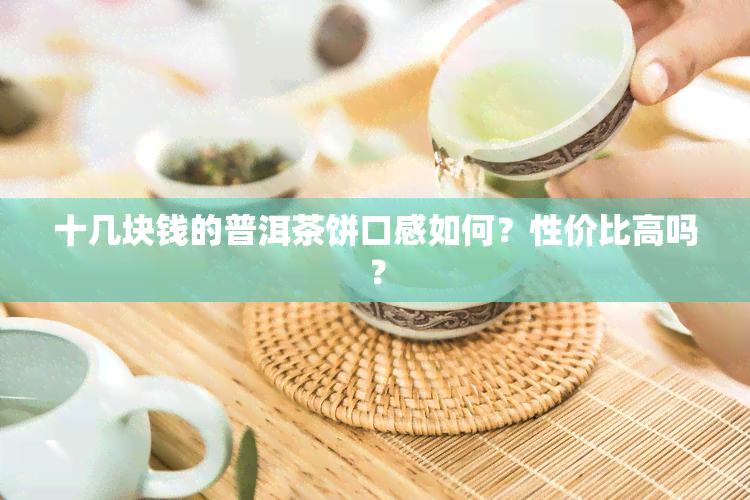 十几块钱的普洱茶饼口感如何？性价比高吗？